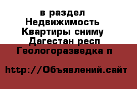  в раздел : Недвижимость » Квартиры сниму . Дагестан респ.,Геологоразведка п.